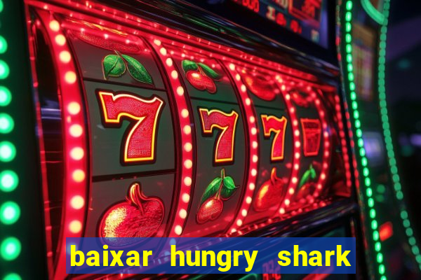 baixar hungry shark evolution dinheiro infinito